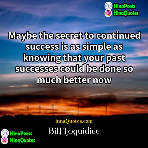 Bill Loguidice Quotes | Maybe the secret to continued success is
